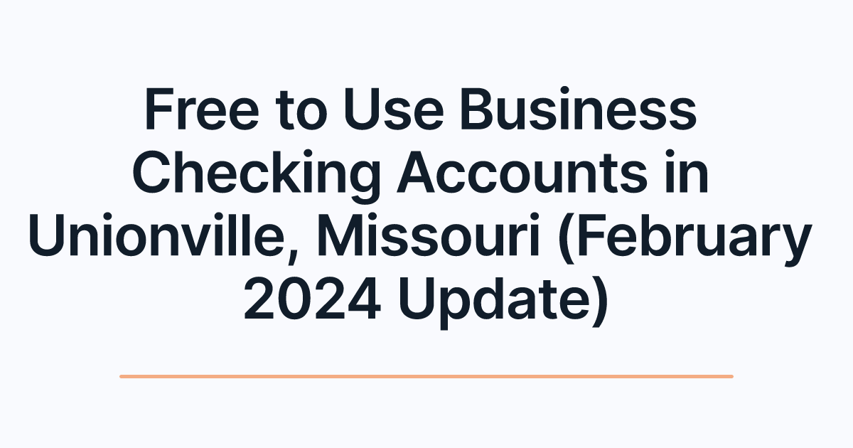 Free to Use Business Checking Accounts in Unionville, Missouri (February 2024 Update)